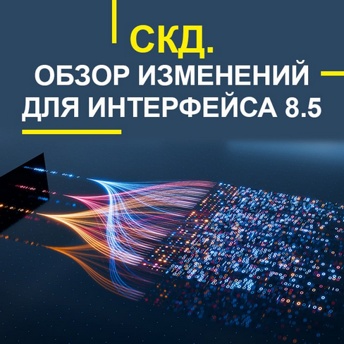 Учебный центр №1 - СКД. Обзор изменений для интерфейса 8.5 (2025)[Учебный центр №1] СКД. Обзор измен
