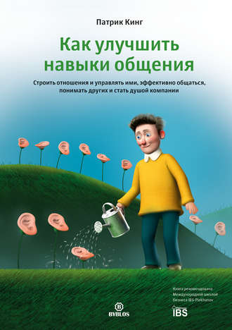Патрик Кинг - Как улучшить навыки общения. Строить отношения и управлять ими, эффективно общаться